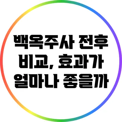 백옥주사 전후 비교, 효과가 얼마나 좋을까?