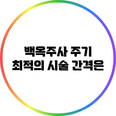 백옥주사 주기: 최적의 시술 간격은?