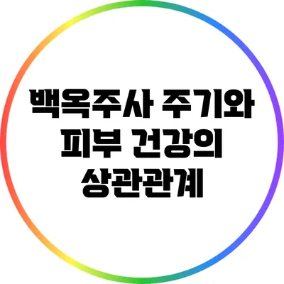 백옥주사 주기와 피부 건강의 상관관계