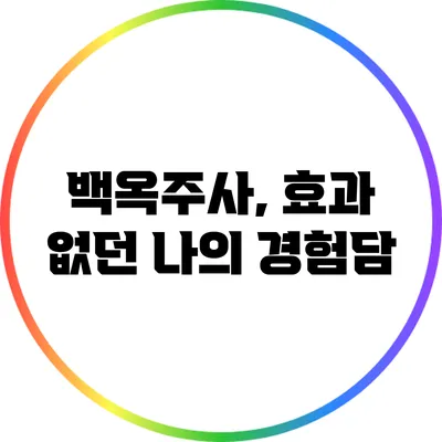 백옥주사, 효과 없던 나의 경험담