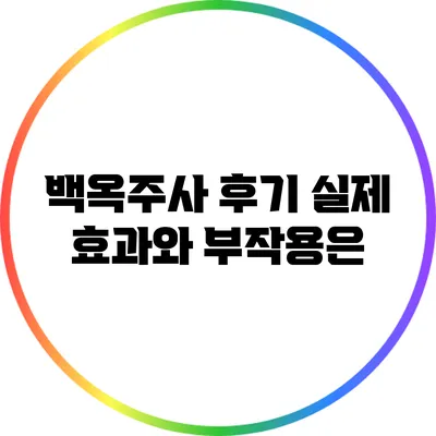 백옥주사 후기: 실제 효과와 부작용은?