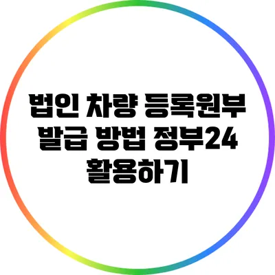 법인 차량 등록원부 발급 방법: 정부24 활용하기