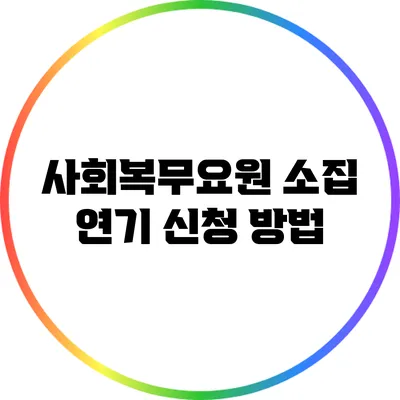 사회복무요원 소집 연기 신청 방법