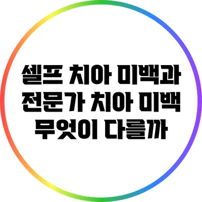 셀프 치아 미백과 전문가 치아 미백: 무엇이 다를까?