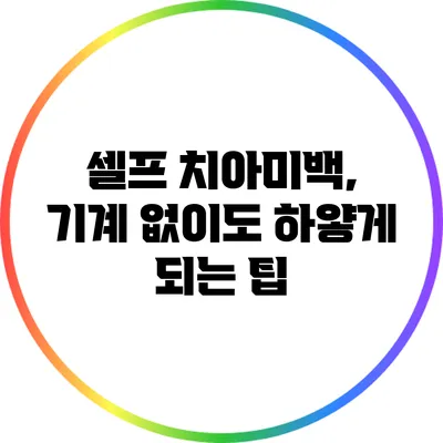 셀프 치아미백, 기계 없이도 하얗게 되는 팁