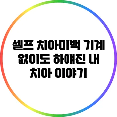 셀프 치아미백 기계 없이도 하얘진 내 치아 이야기