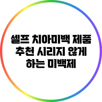 셀프 치아미백 제품 추천: 시리지 않게 하는 미백제