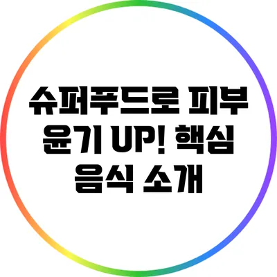 슈퍼푸드로 피부 윤기 UP! 핵심 음식 소개