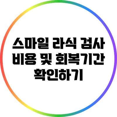 스마일 라식 검사 비용 및 회복기간 확인하기