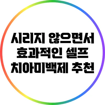 시리지 않으면서 효과적인 셀프 치아미백제 추천