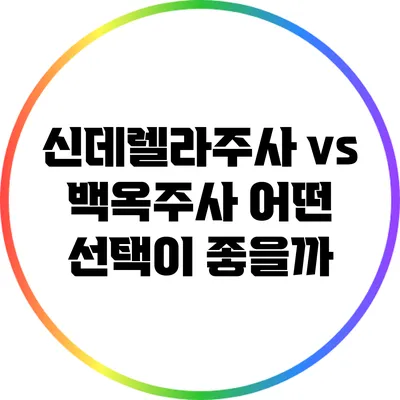 신데렐라주사 vs 백옥주사: 어떤 선택이 좋을까?
