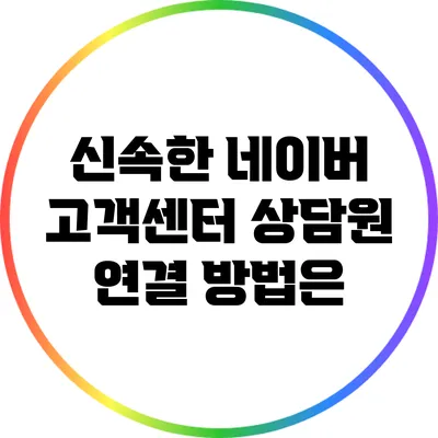 신속한 네이버 고객센터 상담원 연결 방법은?
