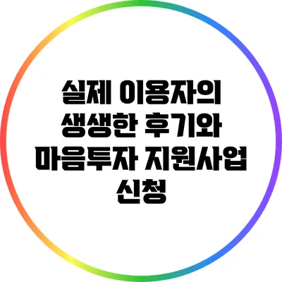 실제 이용자의 생생한 후기와 마음투자 지원사업 신청