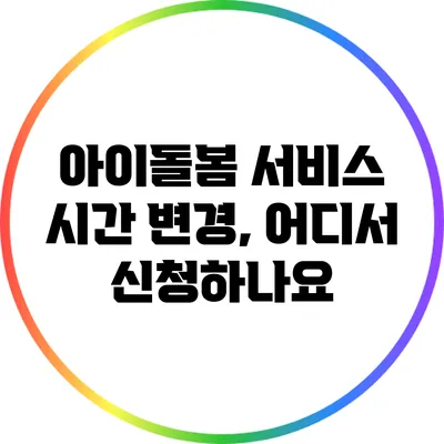 아이돌봄 서비스 시간 변경, 어디서 신청하나요?