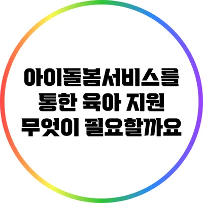 아이돌봄서비스를 통한 육아 지원 무엇이 필요할까요?