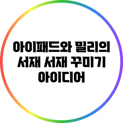아이패드와 밀리의 서재: 서재 꾸미기 아이디어