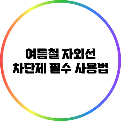 여름철 자외선 차단제 필수 사용법