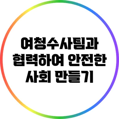 여청수사팀과 협력하여 안전한 사회 만들기