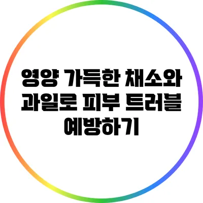 영양 가득한 채소와 과일로 피부 트러블 예방하기