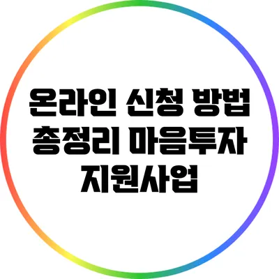 온라인 신청 방법 총정리: 마음투자 지원사업