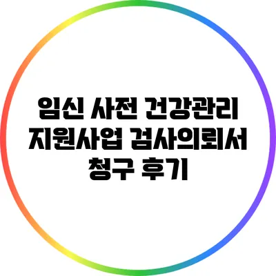 임신 사전 건강관리 지원사업 검사의뢰서 청구 후기