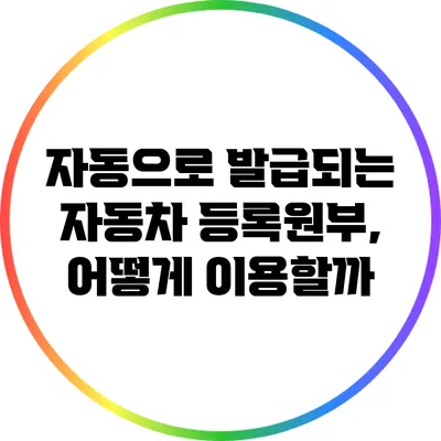 자동으로 발급되는 자동차 등록원부, 어떻게 이용할까?