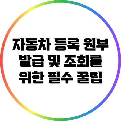 자동차 등록 원부 발급 및 조회를 위한 필수 꿀팁