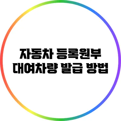 자동차 등록원부 대여차량 발급 방법