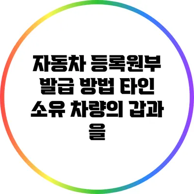 자동차 등록원부 발급 방법: 타인 소유 차량의 갑과 을