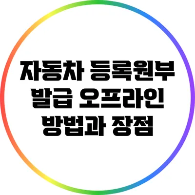 자동차 등록원부 발급: 오프라인 방법과 장점