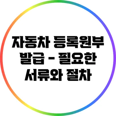자동차 등록원부 발급 - 필요한 서류와 절차