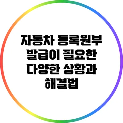 자동차 등록원부 발급이 필요한 다양한 상황과 해결법
