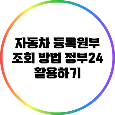 자동차 등록원부 조회 방법: 정부24 활용하기