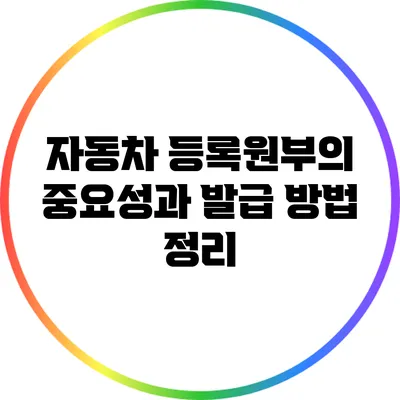 자동차 등록원부의 중요성과 발급 방법 정리
