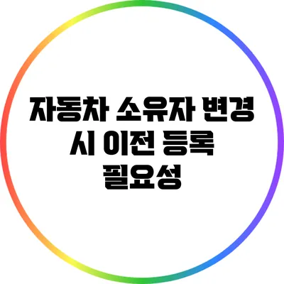 자동차 소유자 변경 시 이전 등록 필요성