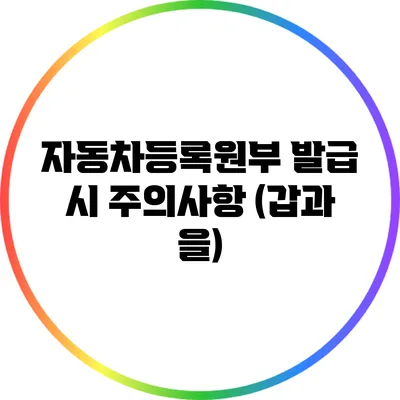 자동차등록원부 발급 시 주의사항 (갑과 을)