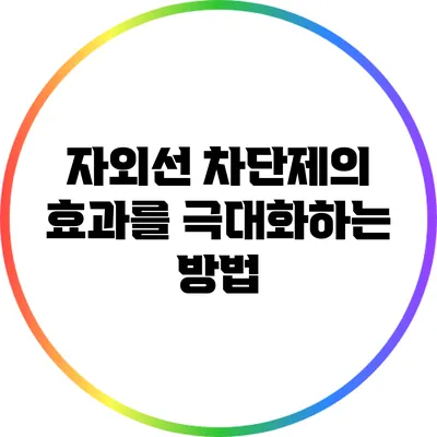 자외선 차단제의 효과를 극대화하는 방법