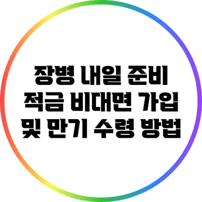 장병 내일 준비 적금 비대면 가입 및 만기 수령 방법
