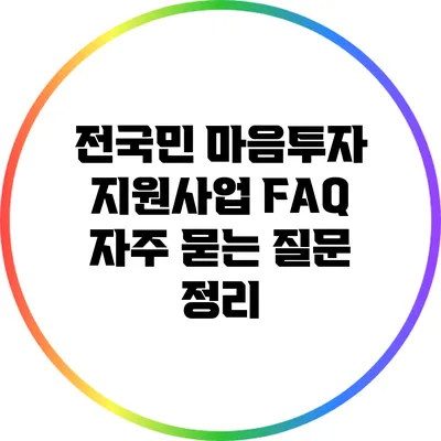전국민 마음투자 지원사업 FAQ: 자주 묻는 질문 정리