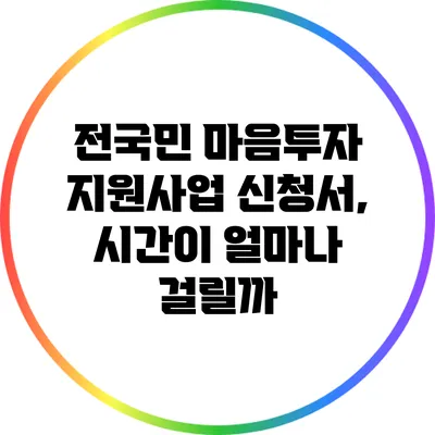 전국민 마음투자 지원사업 신청서, 시간이 얼마나 걸릴까?