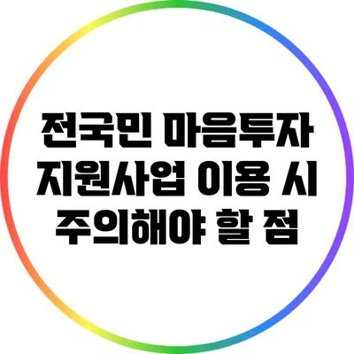 전국민 마음투자 지원사업 이용 시 주의해야 할 점