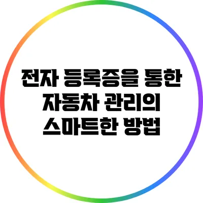 전자 등록증을 통한 자동차 관리의 스마트한 방법