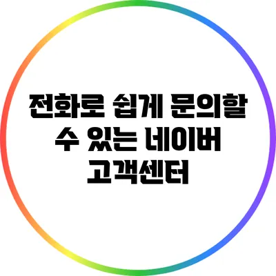 전화로 쉽게 문의할 수 있는 네이버 고객센터