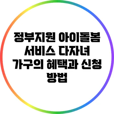 정부지원 아이돌봄 서비스 다자녀 가구의 혜택과 신청 방법
