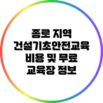 종로 지역 건설기초안전교육 비용 및 무료 교육장 정보