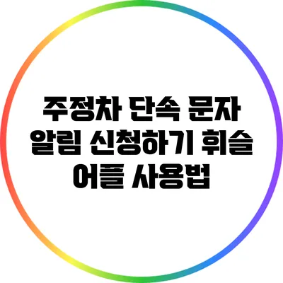 주정차 단속 문자 알림 신청하기 휘슬 어플 사용법