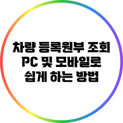 차량 등록원부 조회: PC 및 모바일로 쉽게 하는 방법