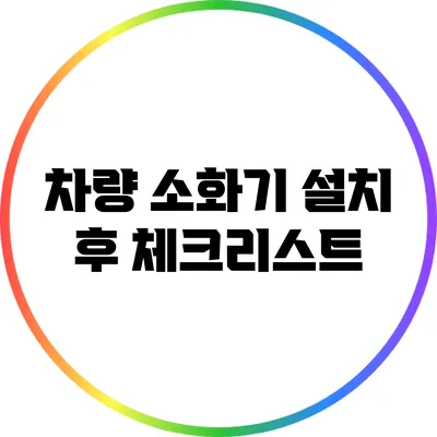 차량 소화기 설치 후 체크리스트