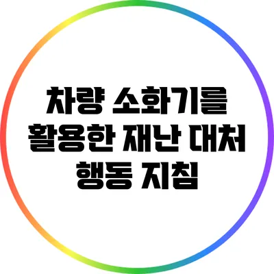 차량 소화기를 활용한 재난 대처 행동 지침