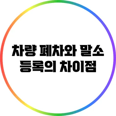차량 폐차와 말소 등록의 차이점